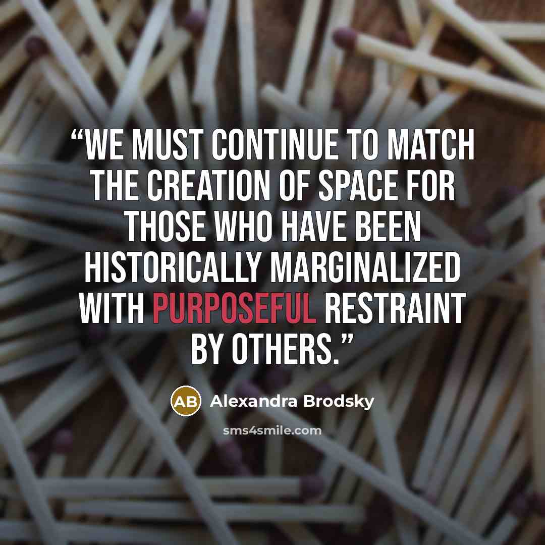 “We must continue to match the creation of space for those who have been historically marginalized with purposeful restraint by others.” quote by Alexandra Brodsky