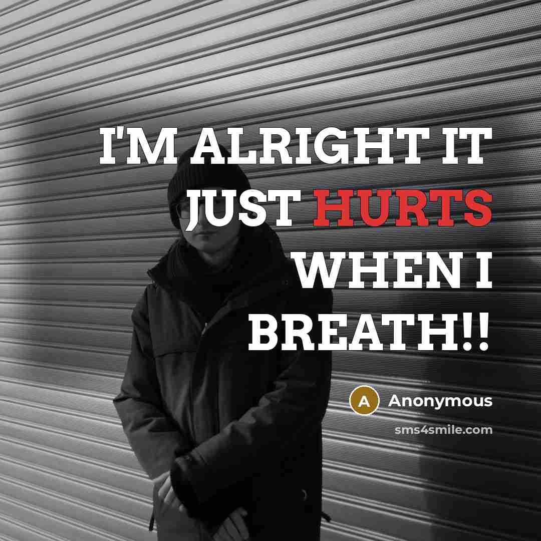 “I'M ALRIGHT IT JUST HURTS WHEN I BREATH!!” quote by Anonymous