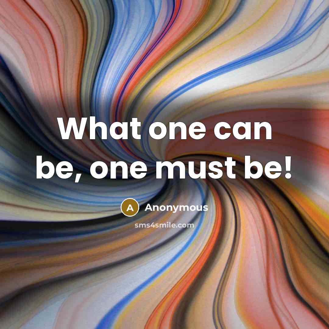 “What one can be, one must be!” quote by Anonymous