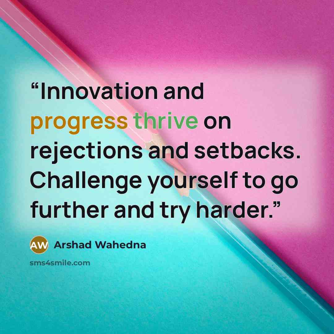 “Innovation and progress thrive on rejections and setbacks. Challenge yourself to go further and try harder.” quote by Arshad Wahedna