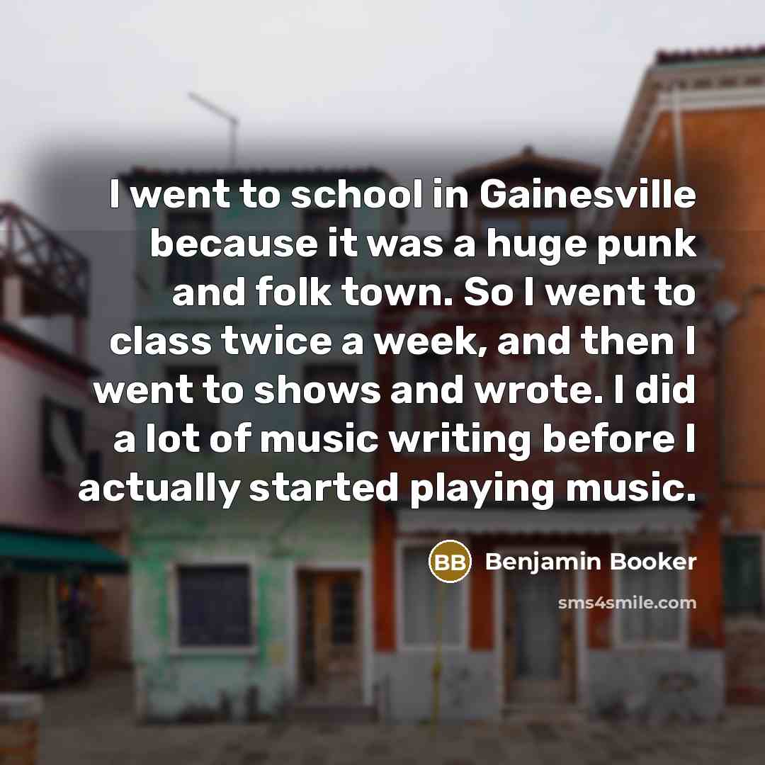 “I went to school in Gainesville because it was a huge punk and folk town. So I went to class twice a week, and then I went to shows and wrote. I did a lot of music writing before I actually started playing music.” quote by Benjamin Booker