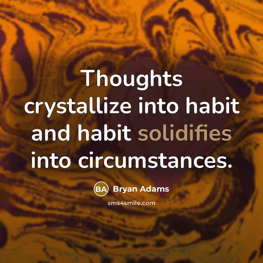 “Thoughts crystallize into habit and habit solidifies into circumstances.” quote by Bryan Adams