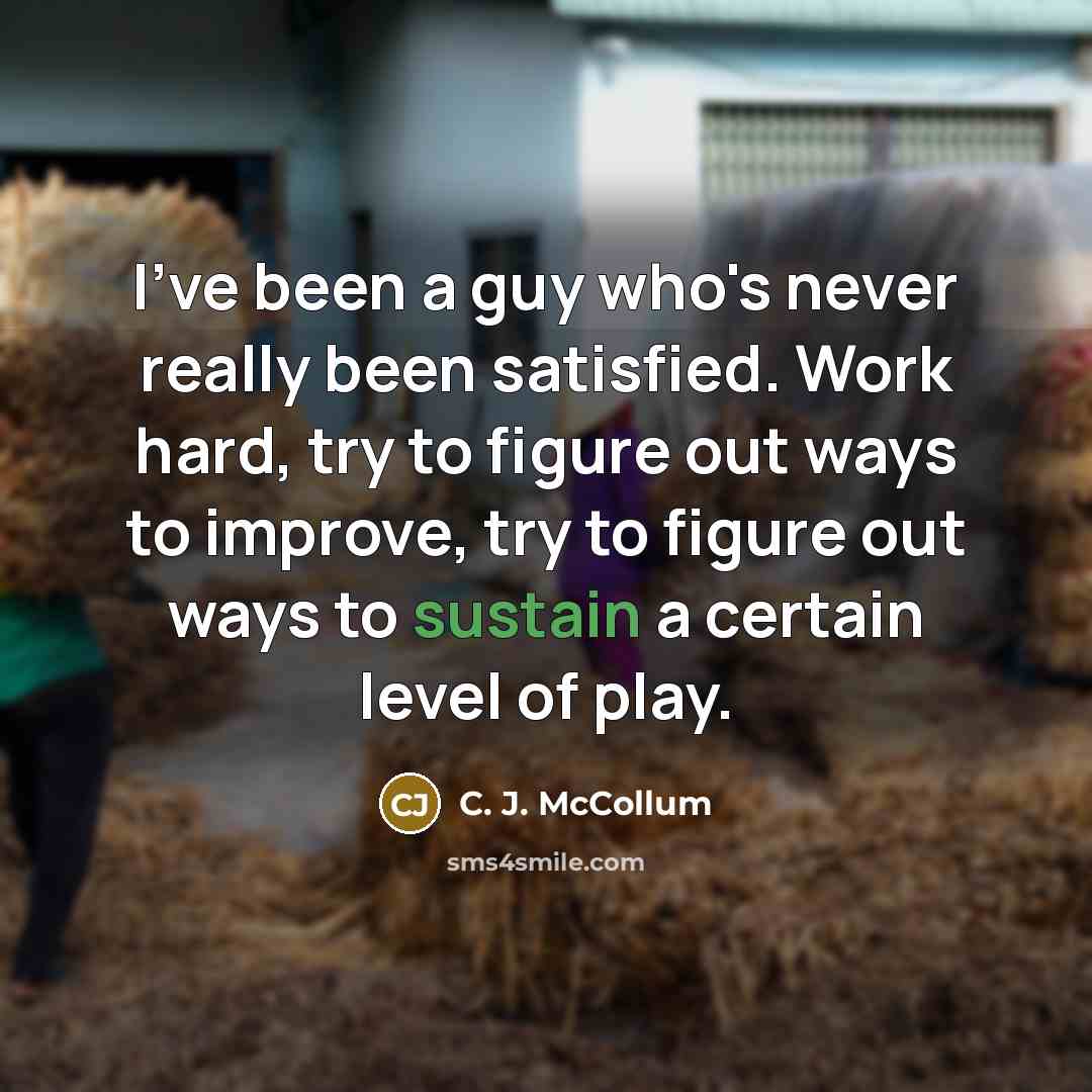 “I've been a guy who's never really been satisfied. Work hard, try to figure out ways to improve, try to figure out ways to sustain a certain level of play.” quote by C. J. McCollum