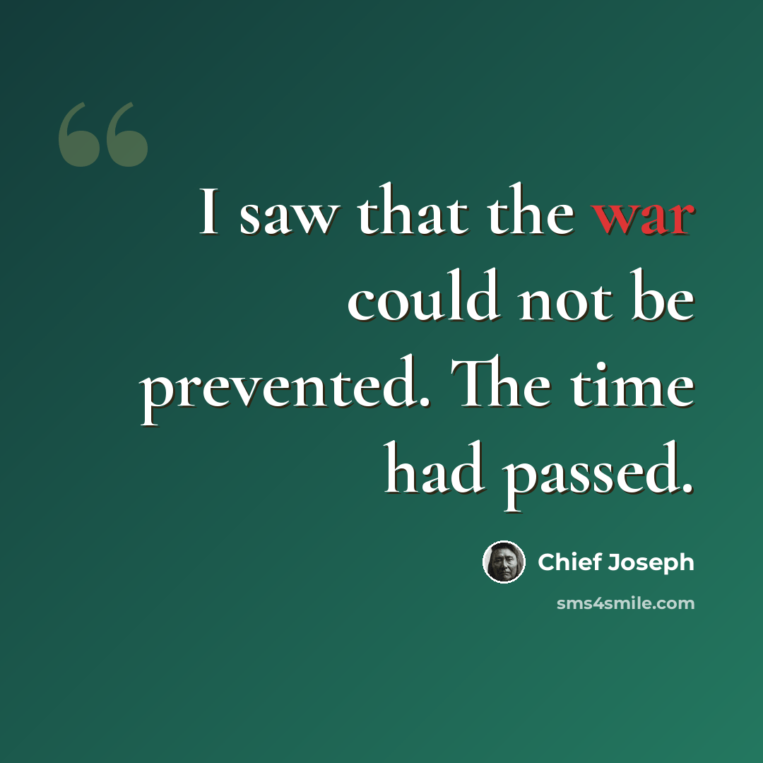 “I saw that the war could not be prevented. The time had passed.” quote by Chief Joseph