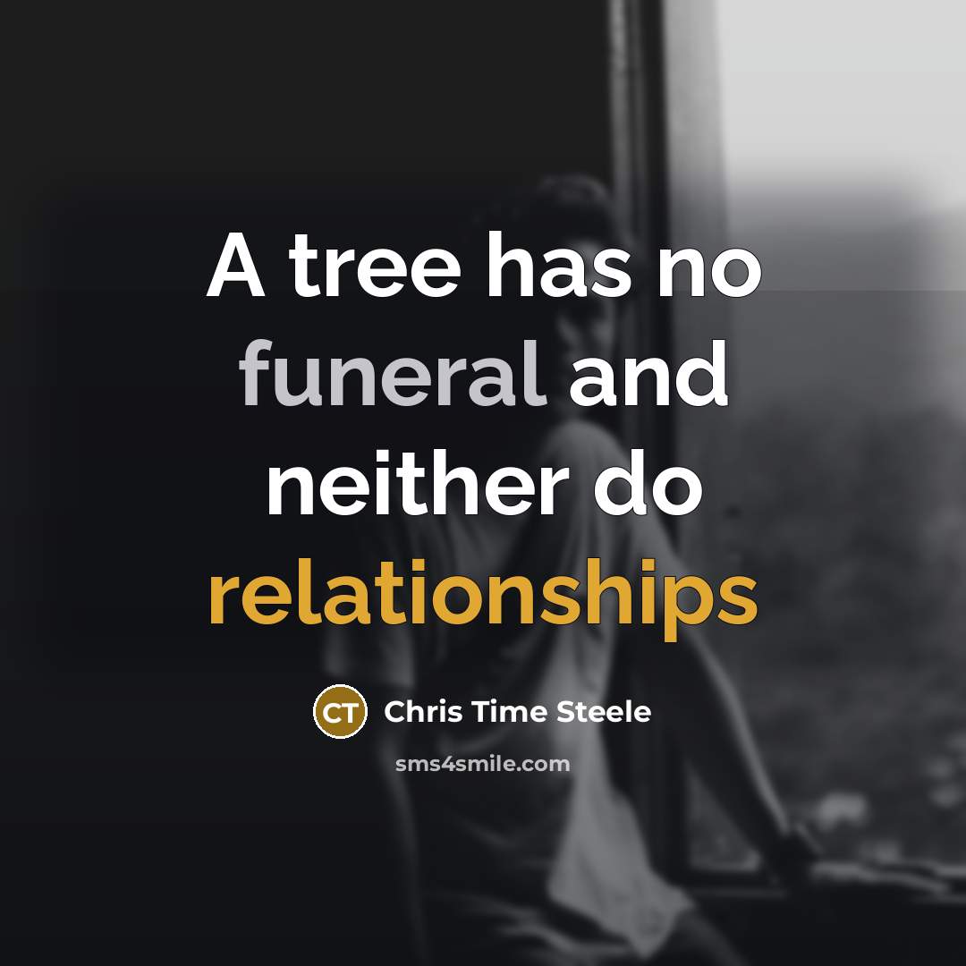 “A tree has no funeral and neither do relationships” quote by Chris Time Steele