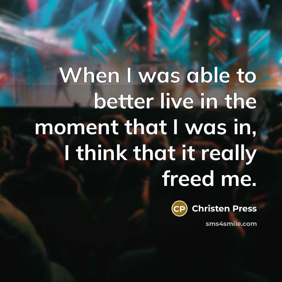 “When I was able to better live in the moment that I was in, I think that it really freed me.” quote by Christen Press