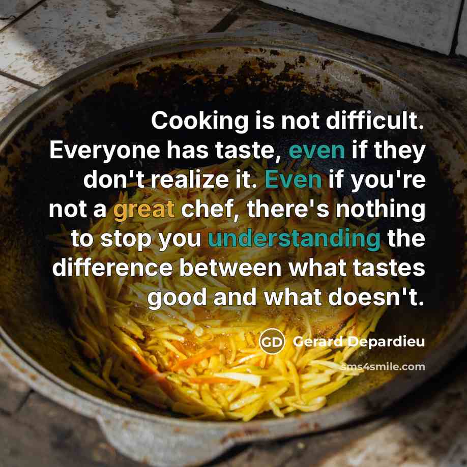 “Cooking is not difficult. Everyone has taste, even if they don't realize it. Even if you're not a great chef, there's nothing to stop you understanding the difference between what tastes good and what doesn't.” quote by Gerard Depardieu