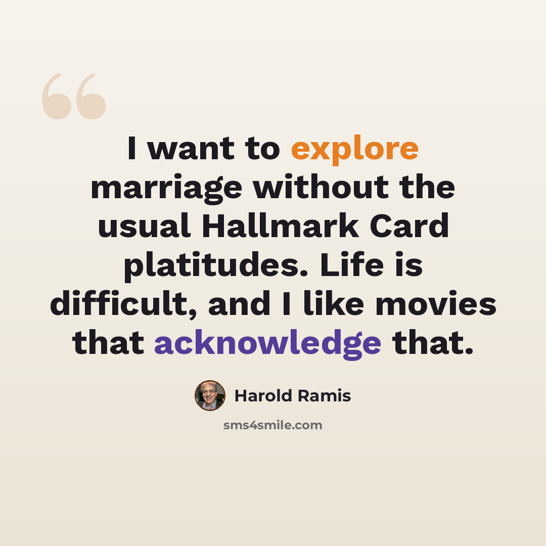“I want to explore marriage without the usual Hallmark Card platitudes. Life is difficult, and I like movies that acknowledge that.” quote by Harold Ramis