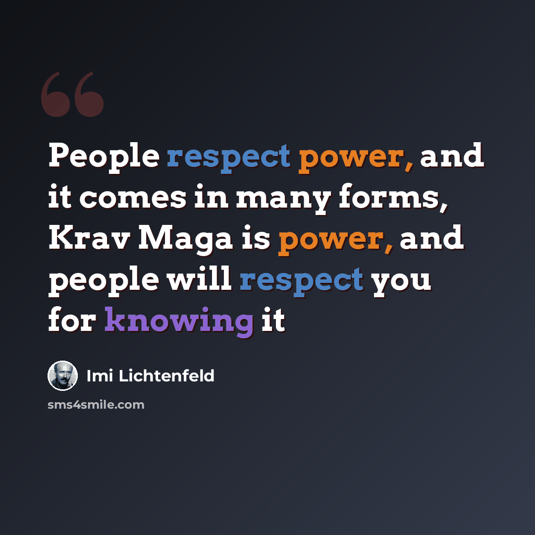 “People respect power, and it comes in many forms, Krav Maga is power, and people will respect you for knowing it” quote by Imi Lichtenfeld