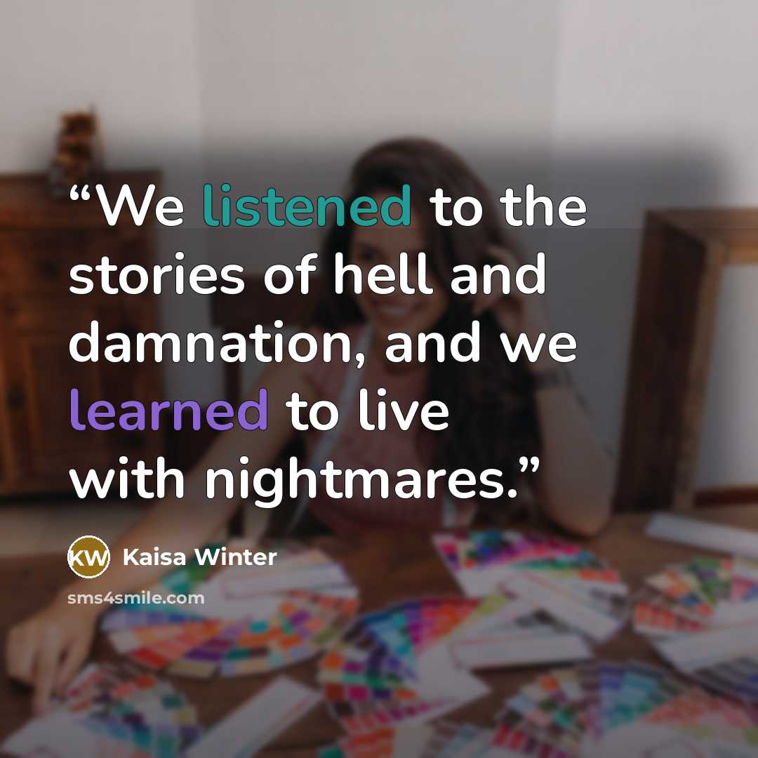 “We listened to the stories of hell and damnation, and we learned to live with nightmares.” quote by Kaisa Winter
