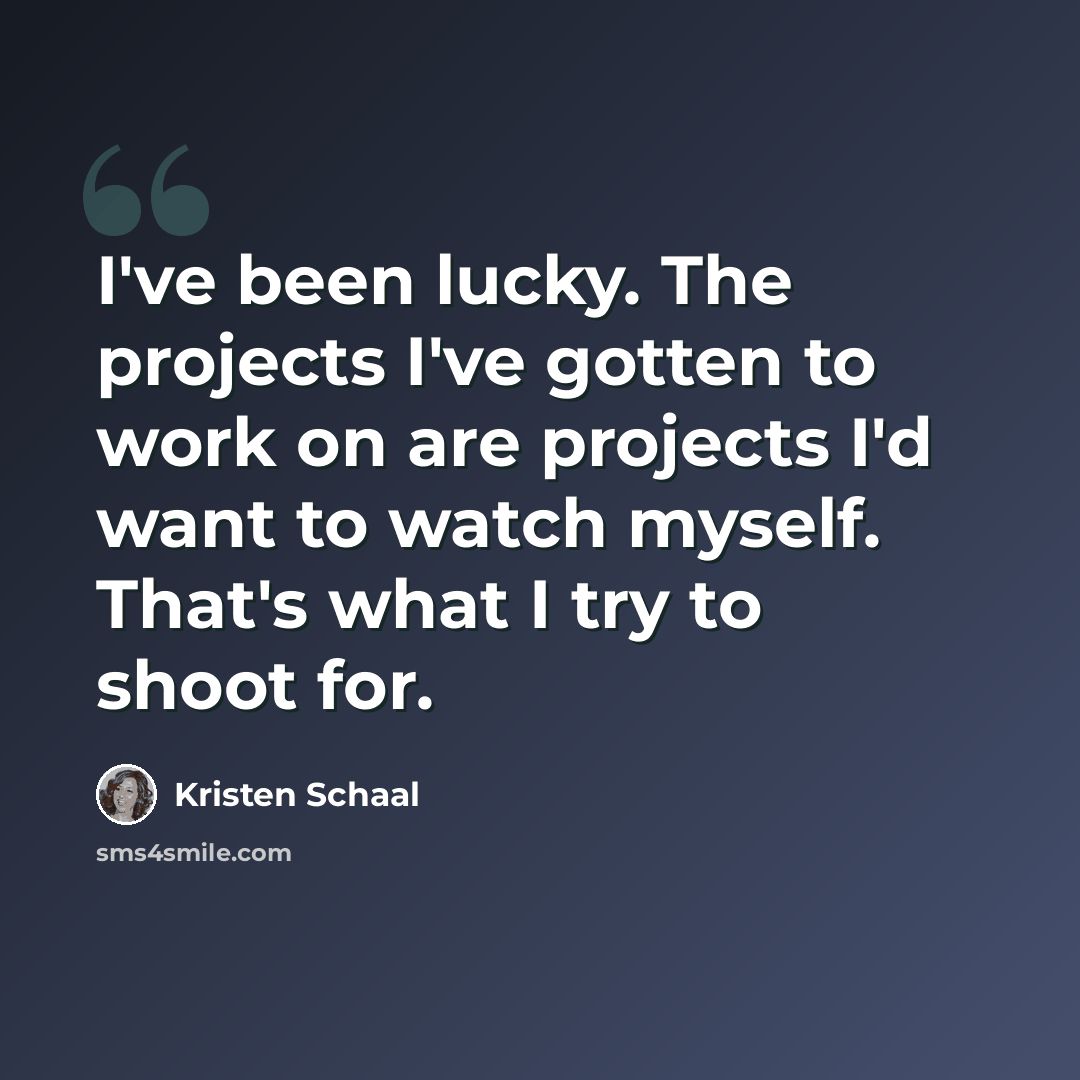 “I've been lucky. The projects I've gotten to work on are projects I'd want to watch myself. That's what I try to shoot for.” quote by Kristen Schaal