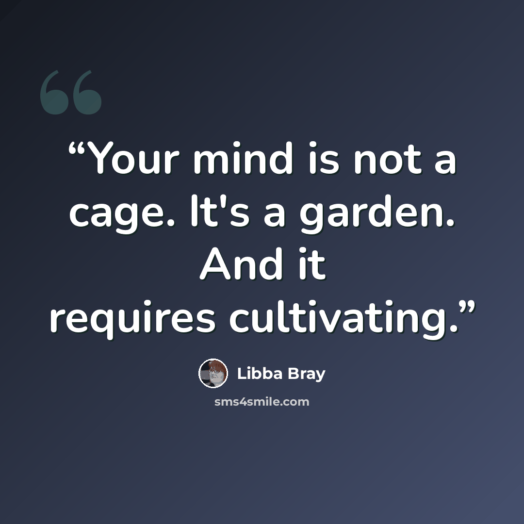 “Your mind is not a cage. It's a garden. And it requires cultivating.” quote by Libba Bray
