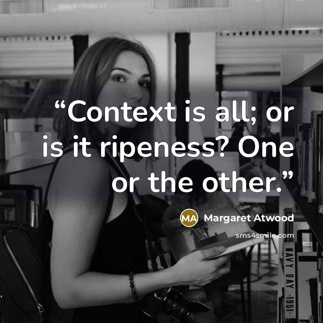 “Context is all; or is it ripeness? One or the other.” quote by Margaret Atwood