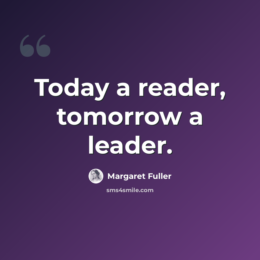 “Today a reader, tomorrow a leader.” quote by Margaret Fuller