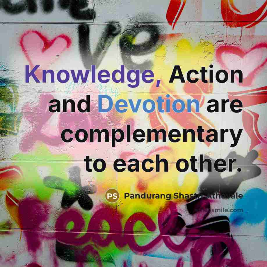 “Knowledge, Action and Devotion are complementary to each other.” quote by Pandurang Shastri Athavale