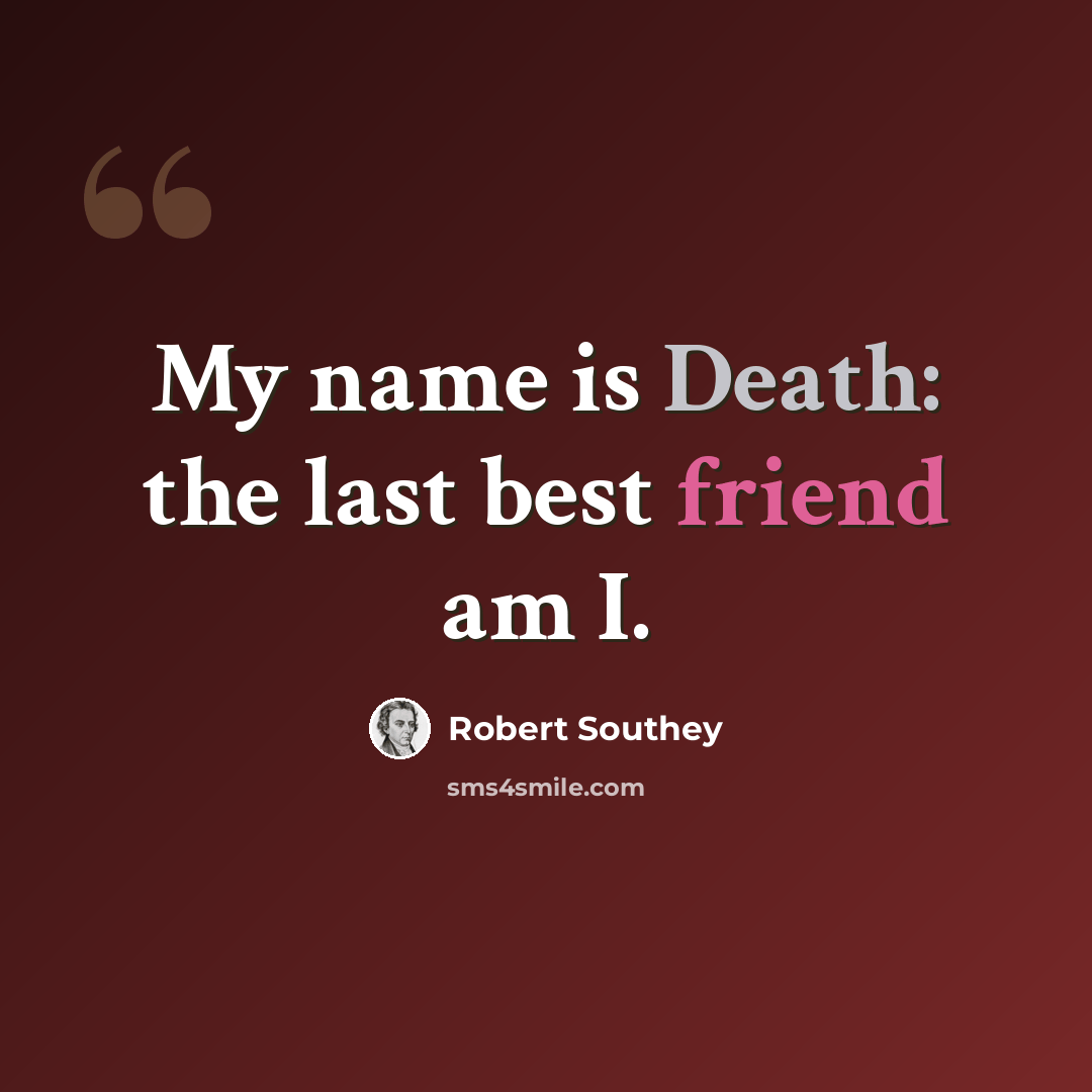 “My name is Death: the last best friend am I.” quote by Robert Southey