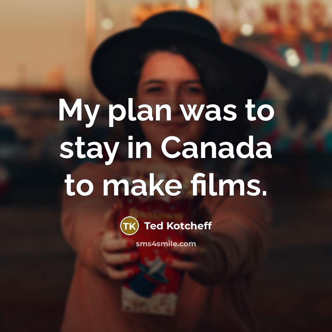 “My plan was to stay in Canada to make films.” quote by Ted Kotcheff