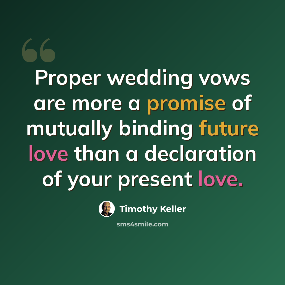 “Proper wedding vows are more a promise of mutually binding future love than a declaration of your present love.” quote by Timothy Keller