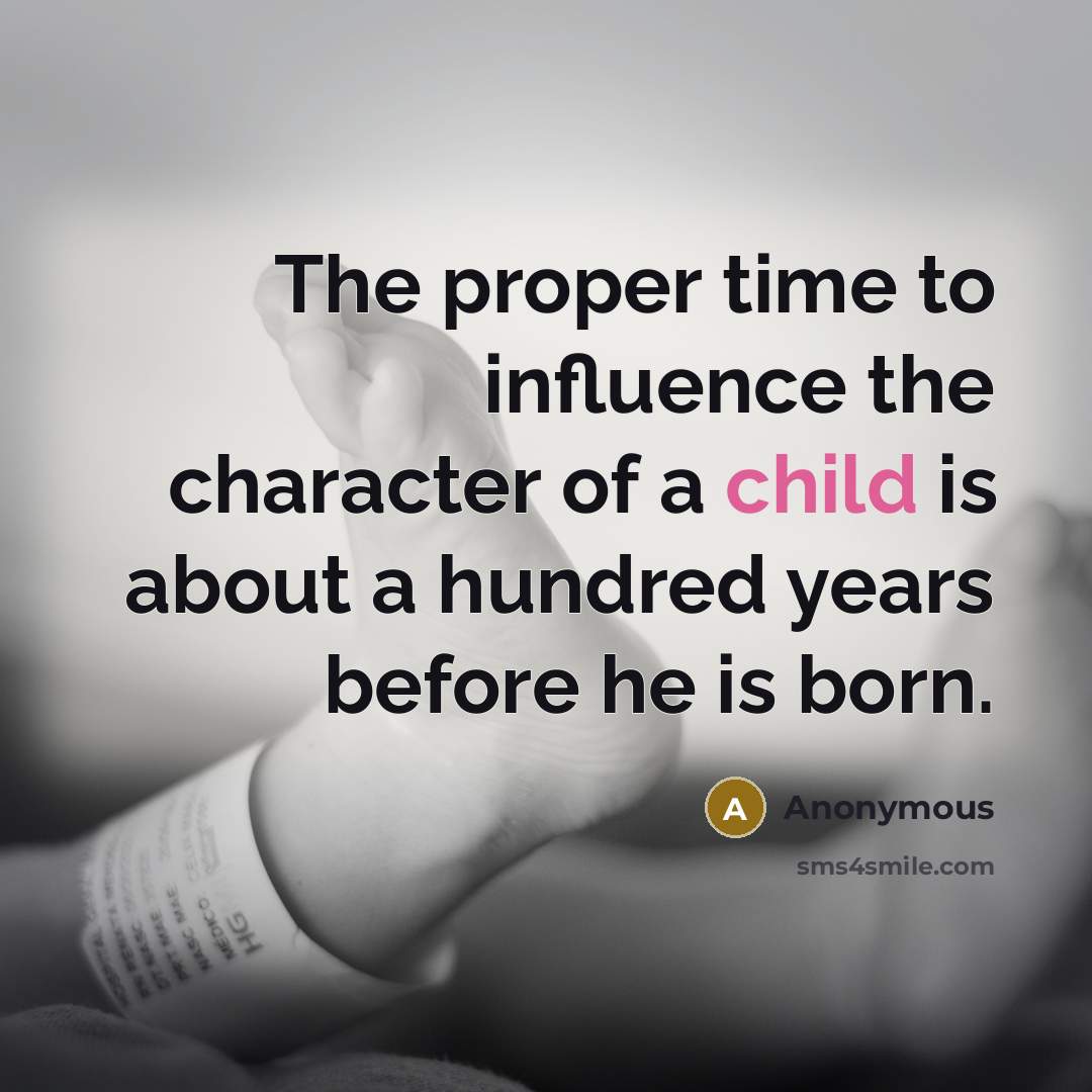 “The proper time to influence the character of a child is about a hundred years before he is born.” quote by Anonymous