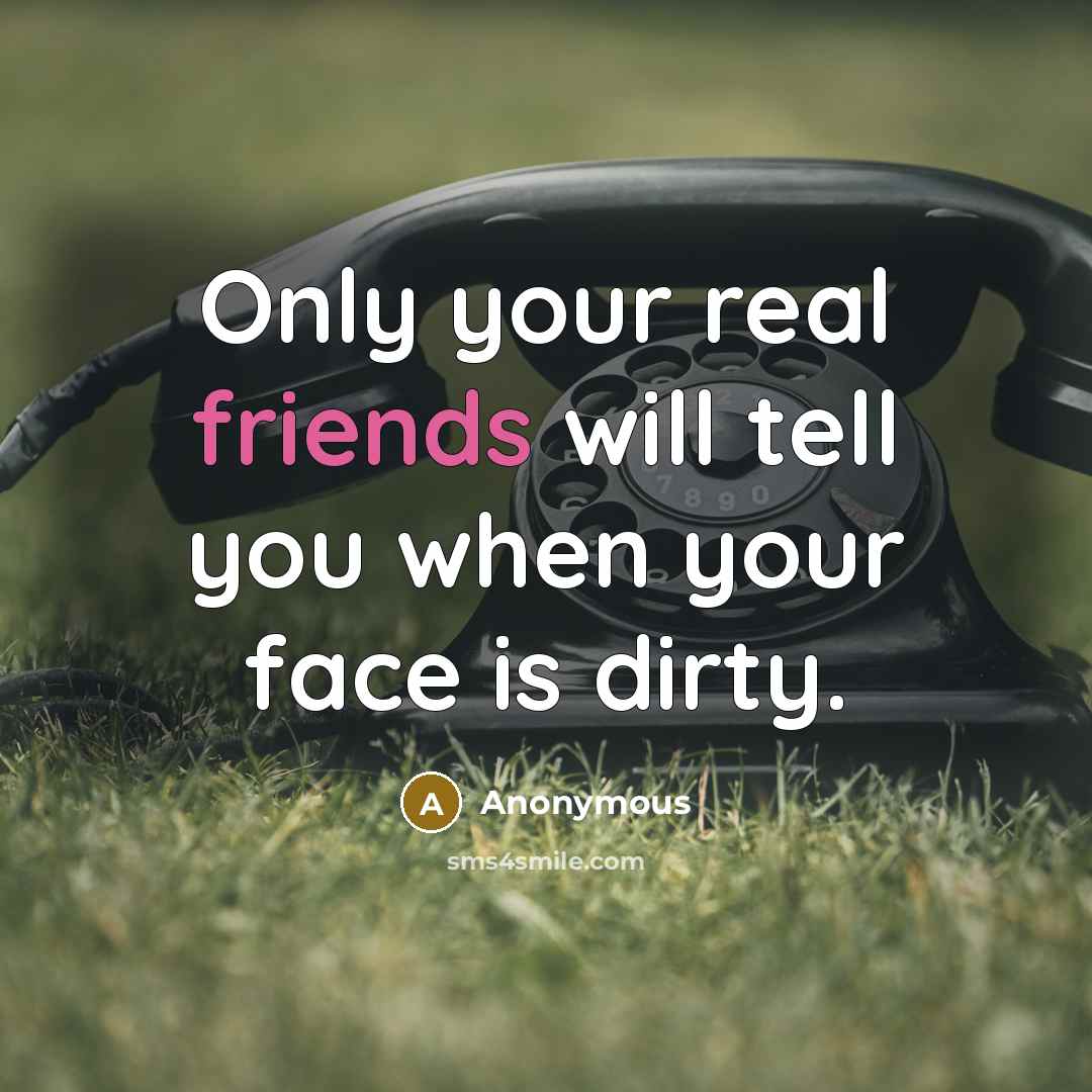 “Only your real friends will tell you when your face is dirty.” quote by Anonymous