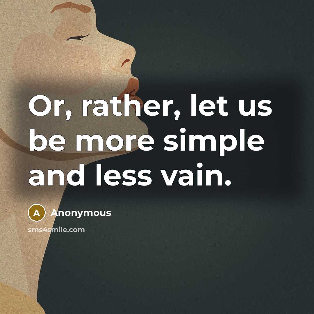 “Or, rather, let us be more simple and less vain.” quote by Anonymous