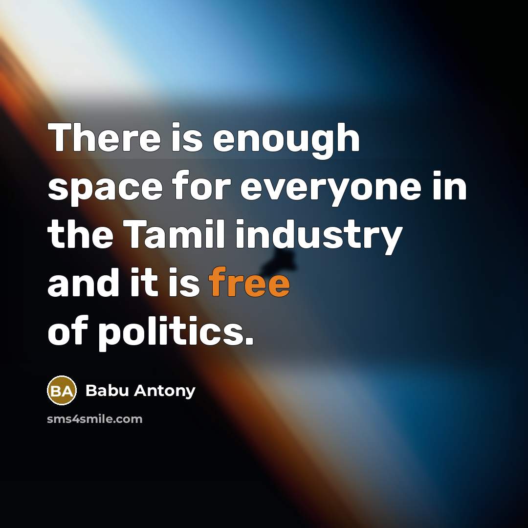 “There is enough space for everyone in the Tamil industry and it is free of politics.” quote by Babu Antony