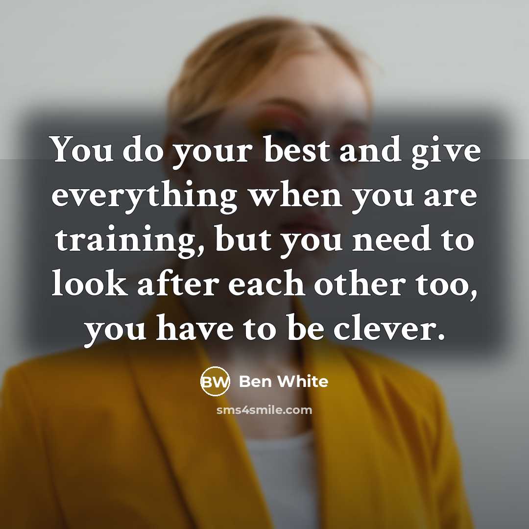 “You do your best and give everything when you are training, but you need to look after each other too, you have to be clever.” quote by Ben White