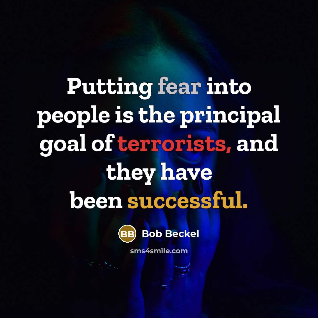 “Putting fear into people is the principal goal of terrorists, and they have been successful.” quote by Bob Beckel