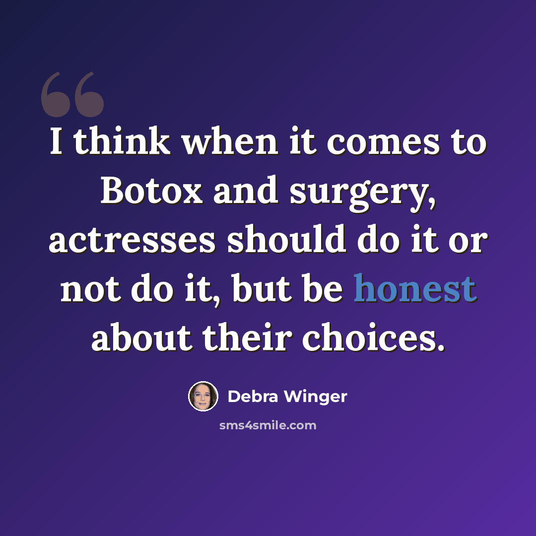 “I think when it comes to Botox and surgery, actresses should do it or not do it, but be honest about their choices.” quote by Debra Winger