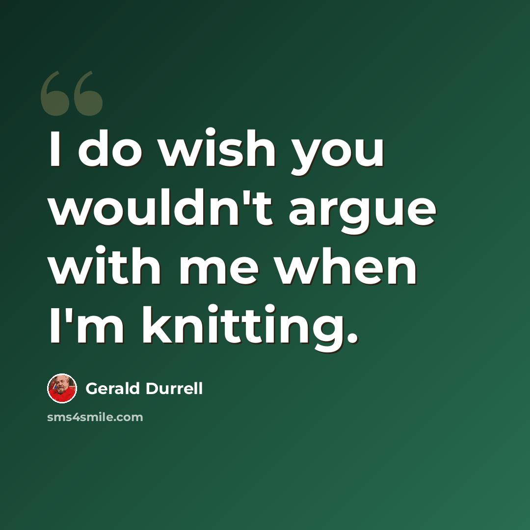 “I do wish you wouldn't argue with me when I'm knitting.” quote by Gerald Durrell