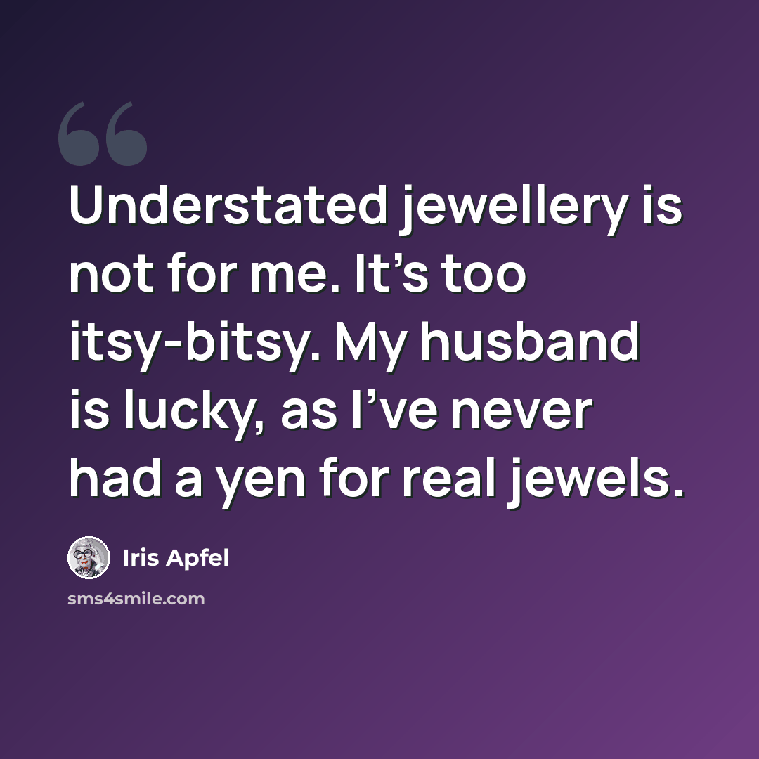 “Understated jewellery is not for me. It's too itsy-bitsy. My husband is lucky, as I've never had a yen for real jewels.” quote by Iris Apfel