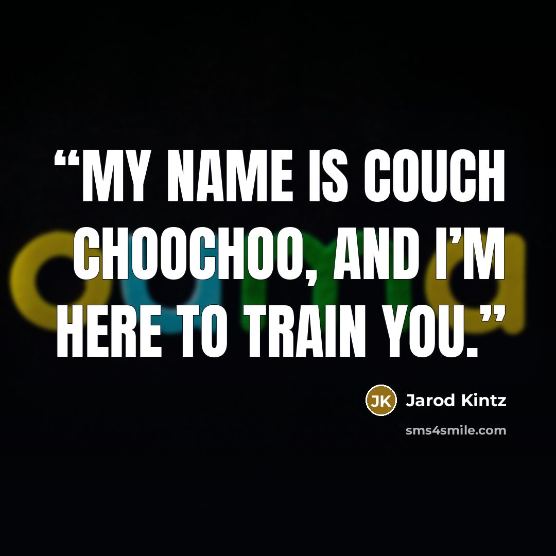 “My name is Couch Choochoo, and I’m here to train you.” quote by Jarod Kintz