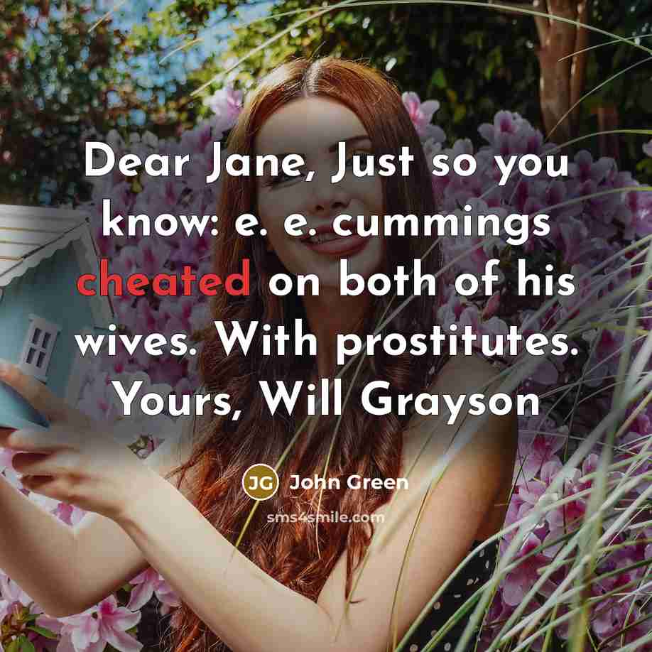 “Dear Jane, Just so you know: e. e. cummings cheated on both of his wives. With prostitutes. Yours, Will Grayson” quote by John Green