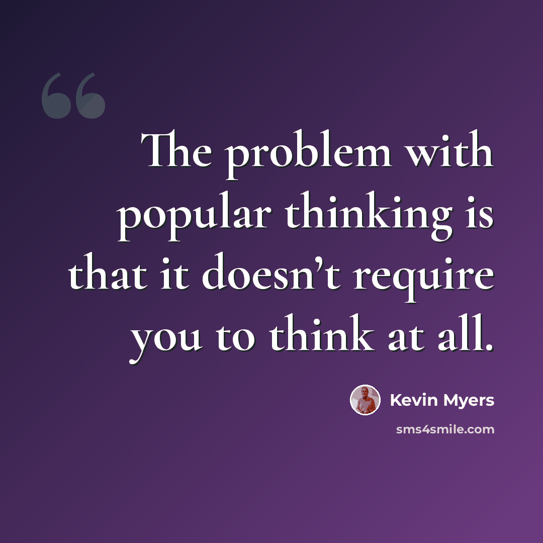 “The problem with popular thinking is that it doesn’t require you to think at all.” quote by Kevin Myers