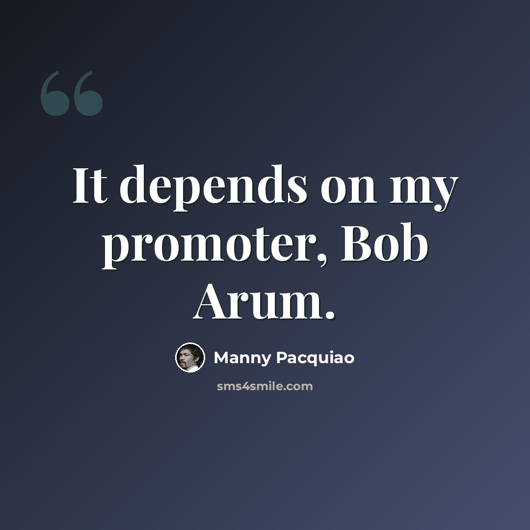 “It depends on my promoter, Bob Arum.” quote by Manny Pacquiao