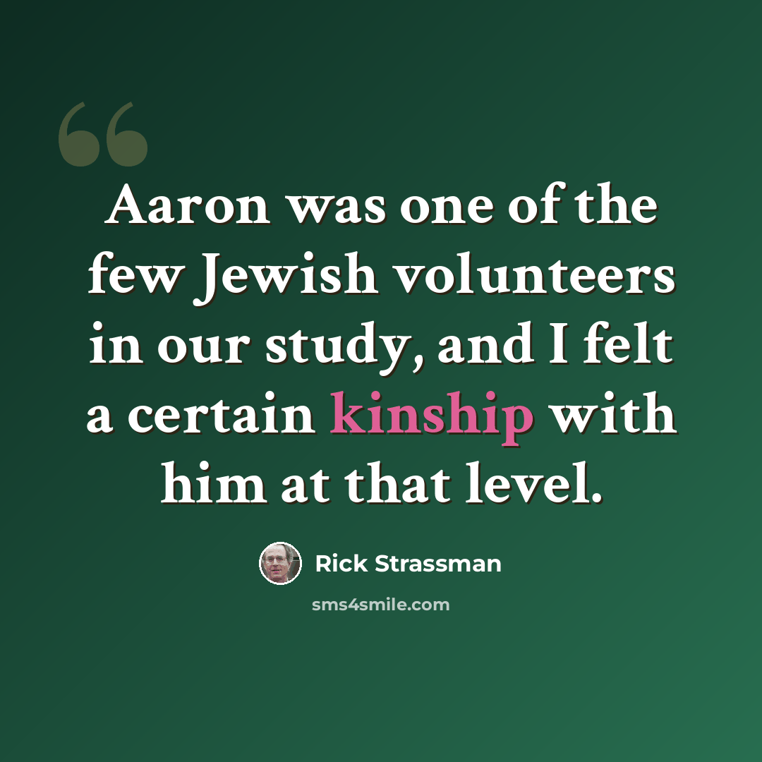 “Aaron was one of the few Jewish volunteers in our study, and I felt a certain kinship with him at that level.” quote by Rick Strassman