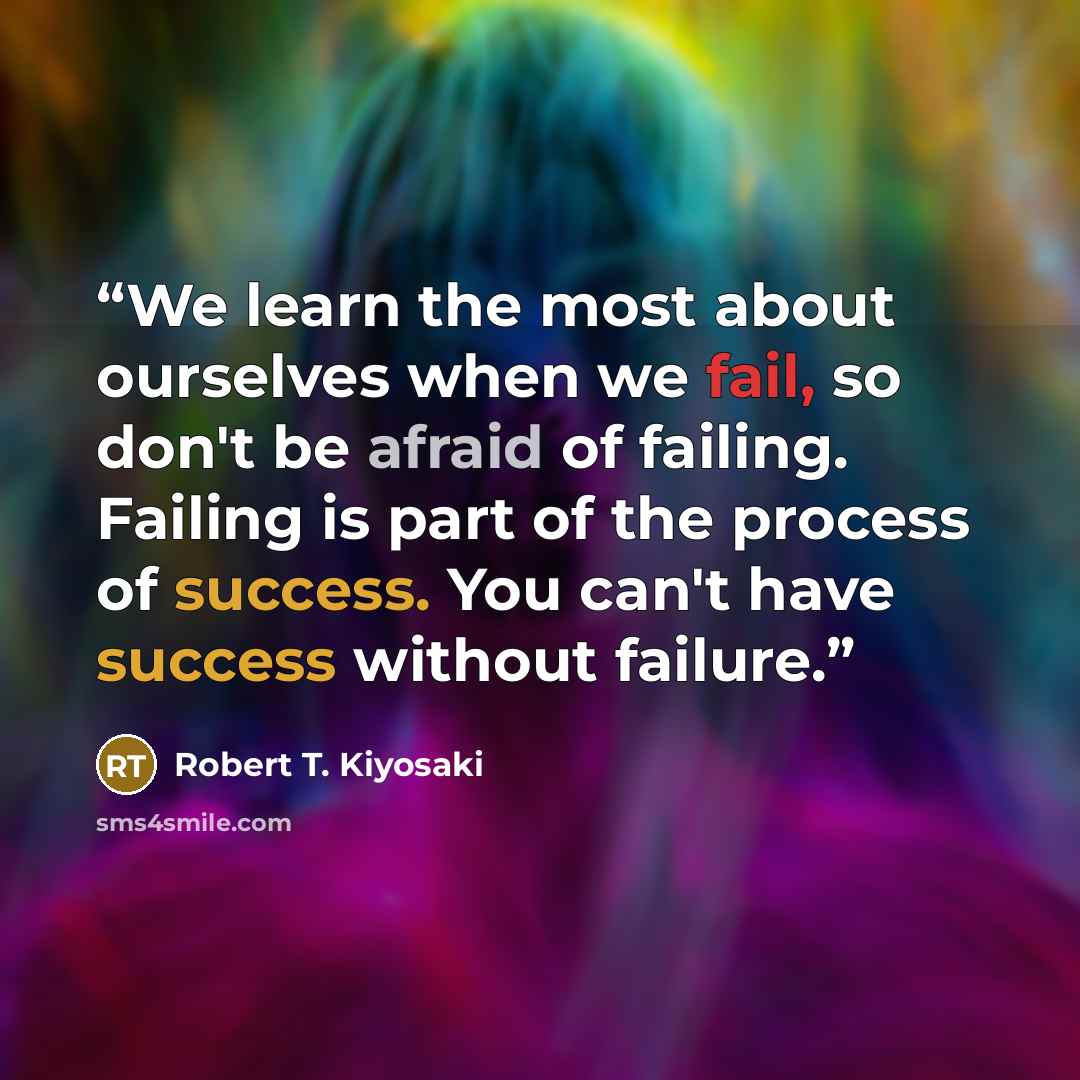 “We learn the most about ourselves when we fail, so don't be afraid of failing. Failing is part of the process of success. You can't have success without failure.” quote by Robert T. Kiyosaki