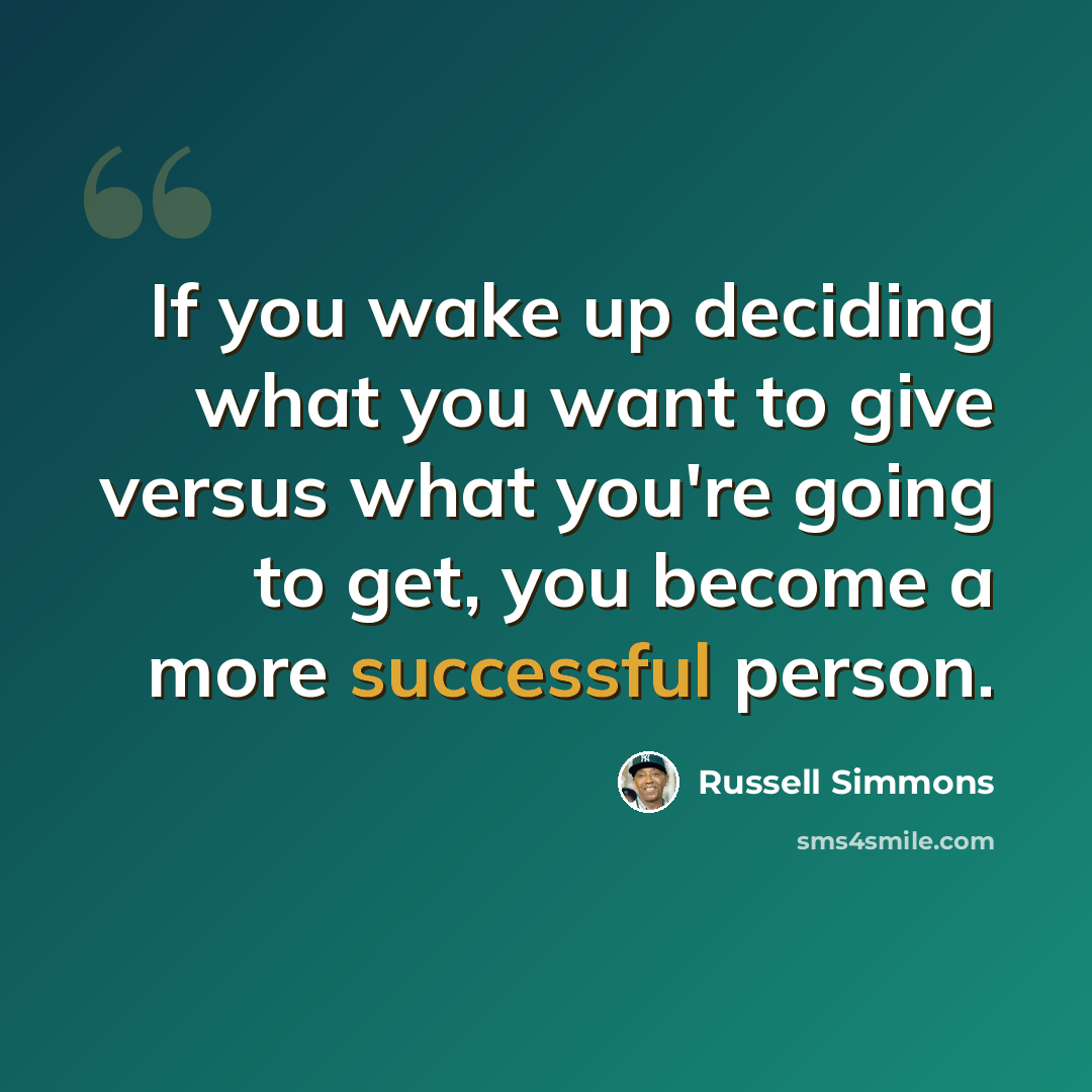 “If you wake up deciding what you want to give versus what you're going to get, you become a more successful person.” quote by Russell Simmons