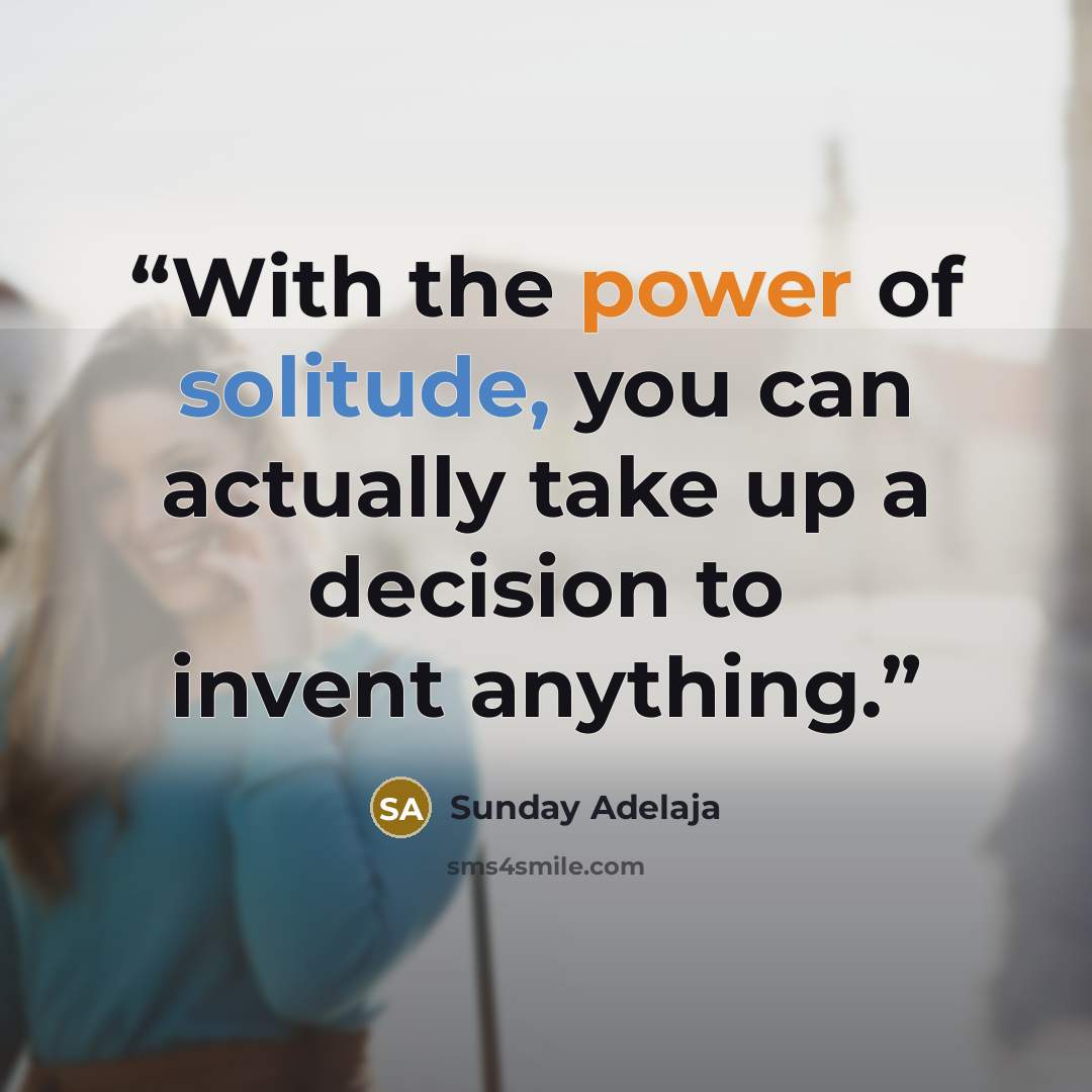 “With the power of solitude, you can actually take up a decision to invent anything.” quote by Sunday Adelaja