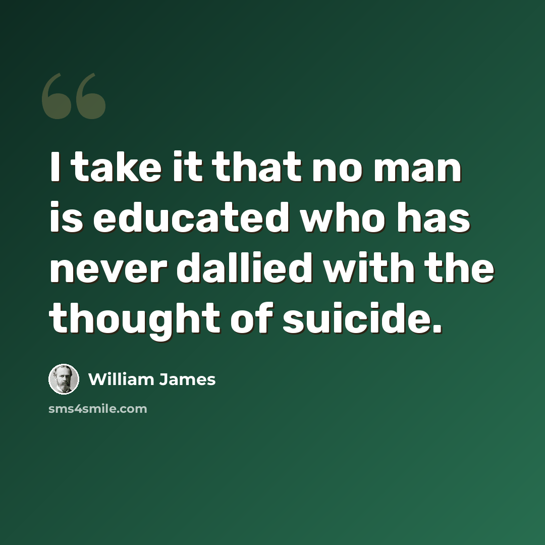 “I take it that no man is educated who has never dallied with the thought of suicide.” quote by William James