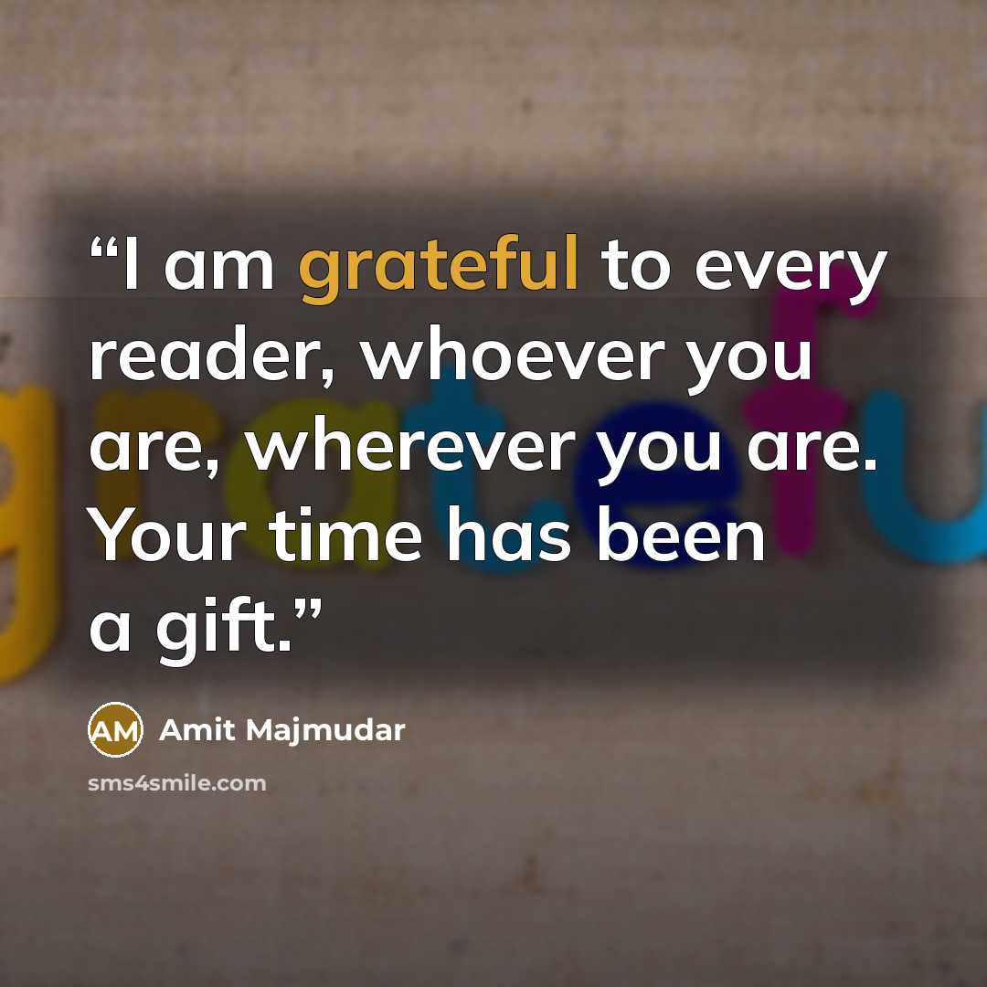 “I am grateful to every reader, whoever you are, wherever you are. Your time has been a gift.” quote by Amit Majmudar