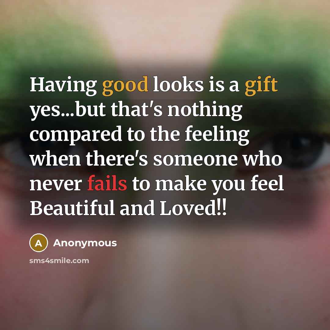 “Having good looks is a gift yes...but that's nothing compared to the feeling when there's someone who never fails to make you feel Beautiful and Loved!!” quote by Anonymous