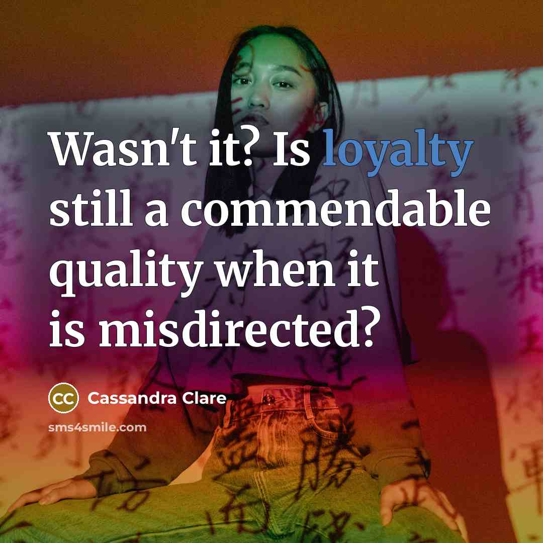 “Wasn't it? Is loyalty still a commendable quality when it is misdirected?” quote by Cassandra Clare