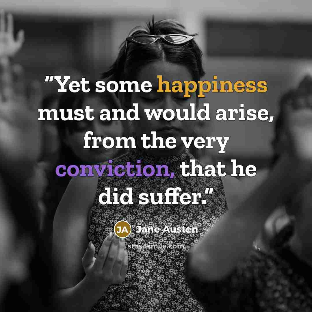“Yet some happiness must and would arise, from the very conviction, that he did suffer.” quote by Jane Austen