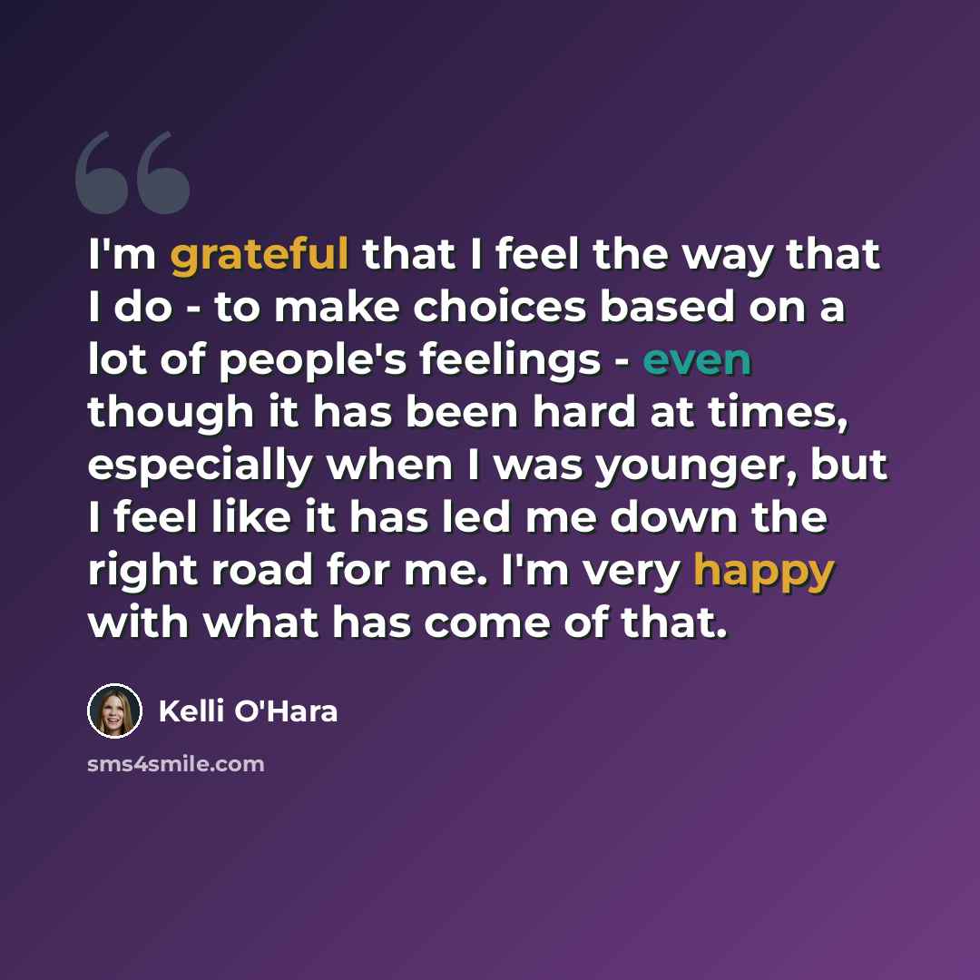 “I'm grateful that I feel the way that I do - to make choices based on a lot of people's feelings - even though it has been hard at times, especially when I was younger, but I feel like it has led me down the right road for me. I'm very happy with what has come of that.” quote by Kelli O'Hara