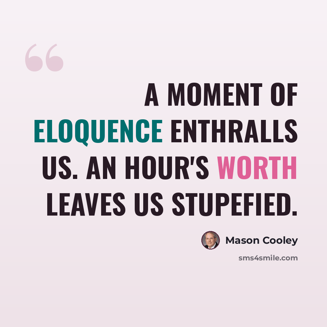 “A moment of eloquence enthralls us. An hour's worth leaves us stupefied.” quote by Mason Cooley