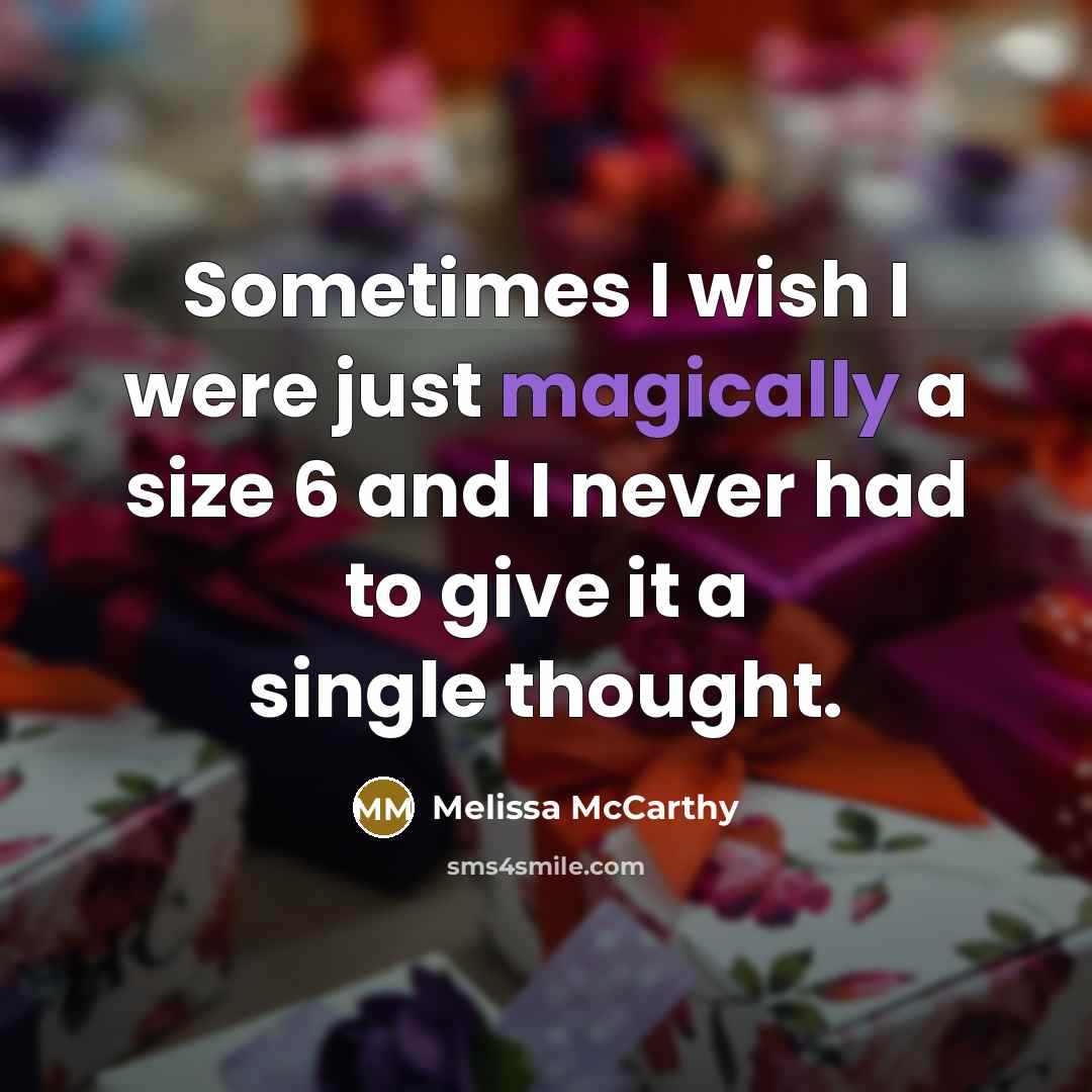 “Sometimes I wish I were just magically a size 6 and I never had to give it a single thought.” quote by Melissa McCarthy
