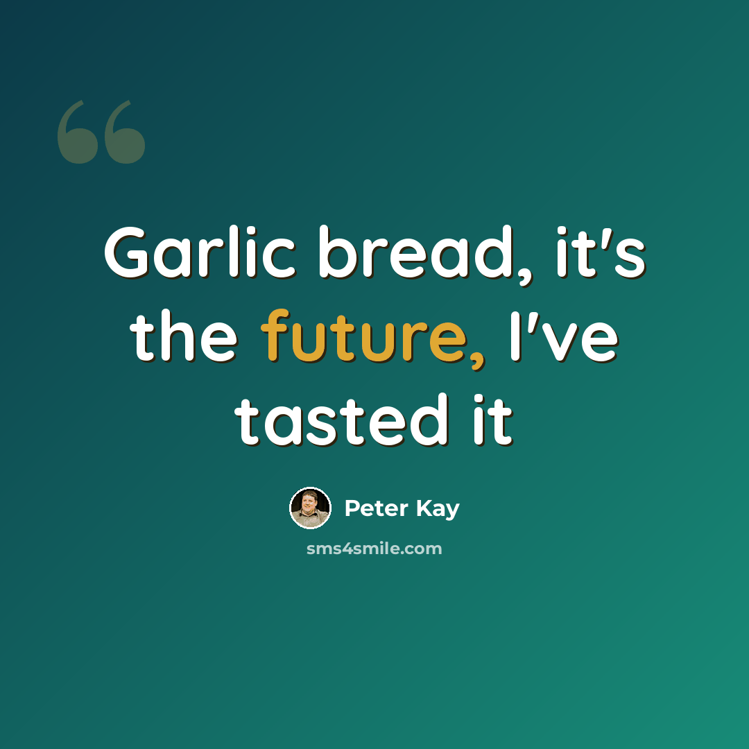 “Garlic bread, it's the future, I've tasted it” quote by Peter Kay