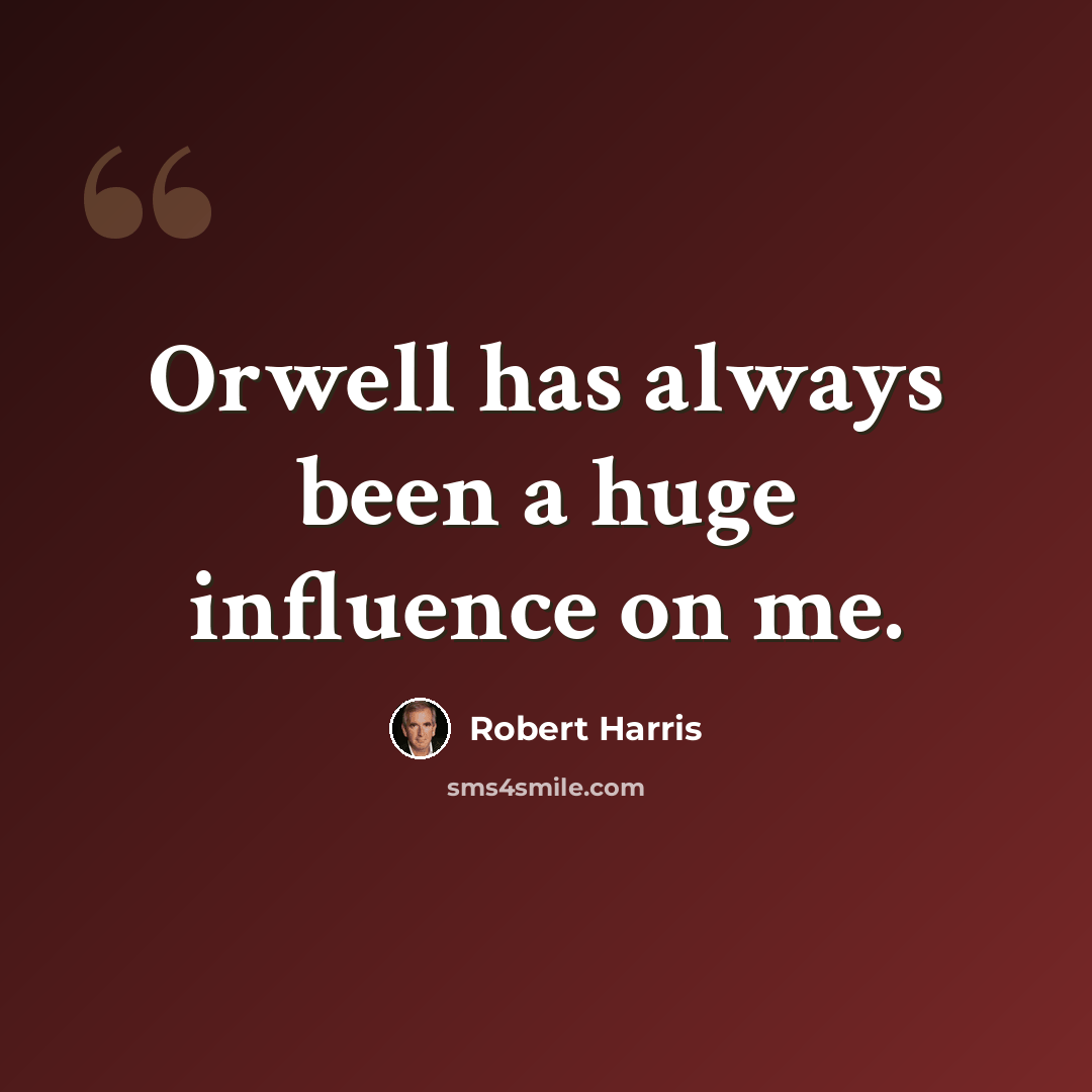 “Orwell has always been a huge influence on me.” quote by Robert Harris