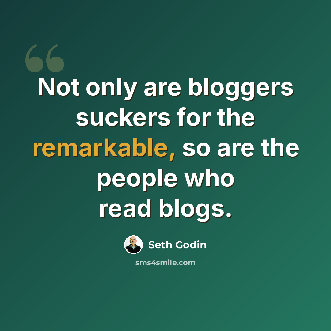 “Not only are bloggers suckers for the remarkable, so are the people who read blogs.” quote by Seth Godin